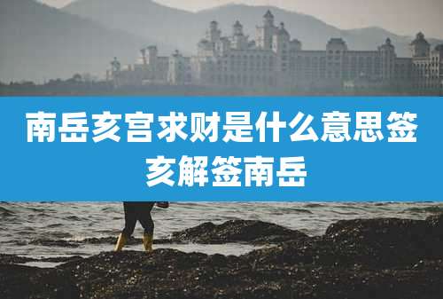 南岳亥宫求财是什么意思签 亥解签南岳