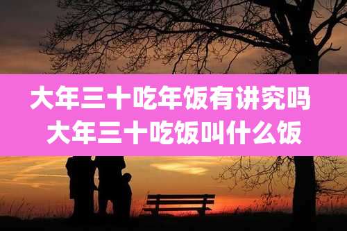 大年三十吃年饭有讲究吗 大年三十吃饭叫什么饭