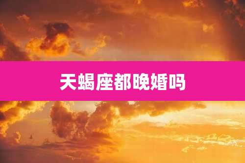 天蝎座都晚婚吗