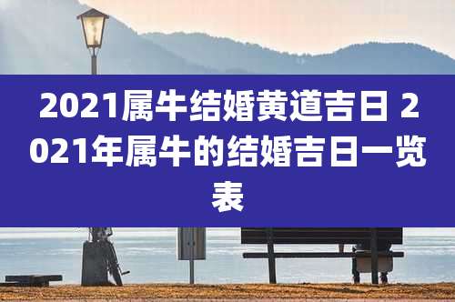 2021属牛结婚黄道吉日 2021年属牛的结婚吉日一览表