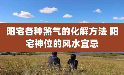 阳宅各种煞气的化解方法 阳宅神位的风水宜忌