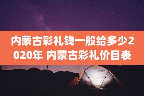 内蒙古彩礼钱一般给多少2020年 内蒙古彩礼价目表