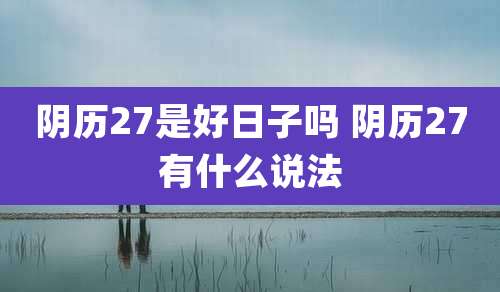 阴历27是好日子吗 阴历27有什么说法