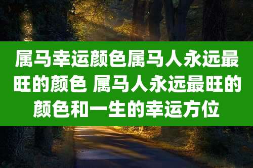 属马幸运颜色属马人永远最旺的颜色 属马人永远最旺的颜色和一生的幸运方位