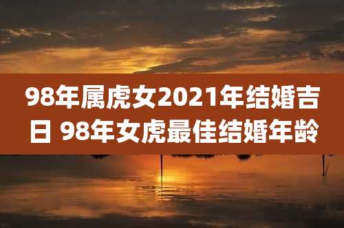 98年属虎女2021年结婚吉日 98年女虎最佳结婚年龄