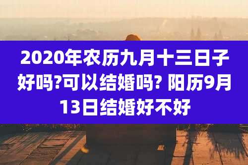 2020年农历九月十三日子好吗?可以结婚吗? 阳历9月13日结婚好不好