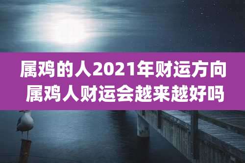 属鸡的人2021年财运方向 属鸡人财运会越来越好吗