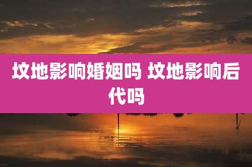 坟地影响婚姻吗 坟地影响后代吗