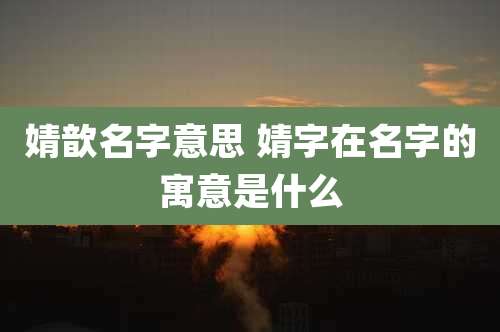 婧歆名字意思 婧字在名字的寓意是什么