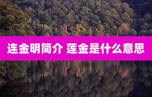 连金明简介 莲金是什么意思