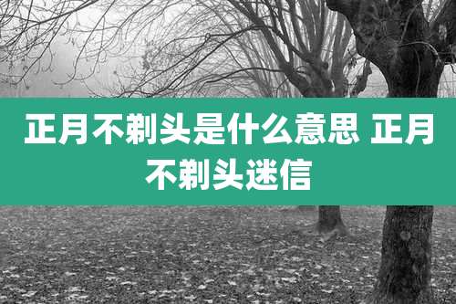 正月不剃头是什么意思 正月不剃头迷信