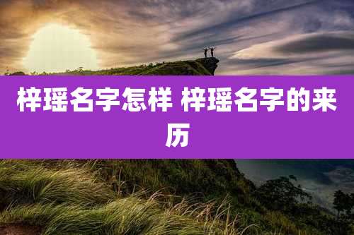 梓瑶名字怎样 梓瑶名字的来历