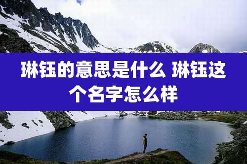 琳钰的意思是什么 琳钰这个名字怎么样
