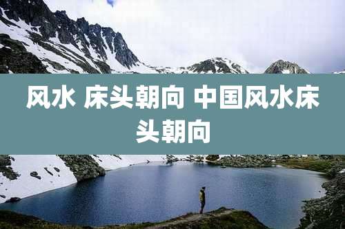 风水 床头朝向 中国风水床头朝向