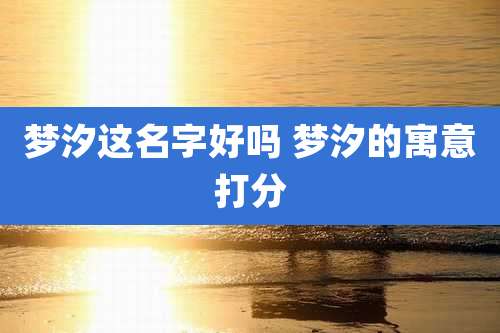 梦汐这名字好吗 梦汐的寓意打分