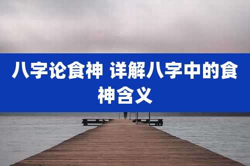 八字论食神 详解八字中的食神含义