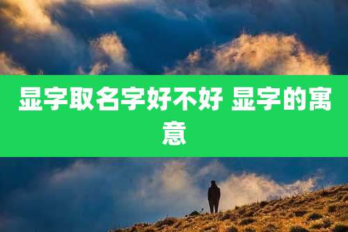 显字取名字好不好 显字的寓意