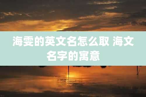 海雯的英文名怎么取 海文名字的寓意