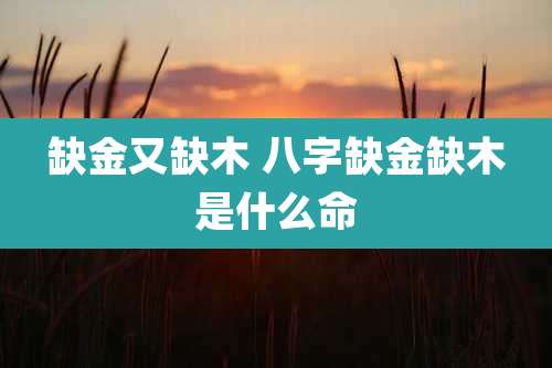 缺金又缺木 八字缺金缺木是什么命