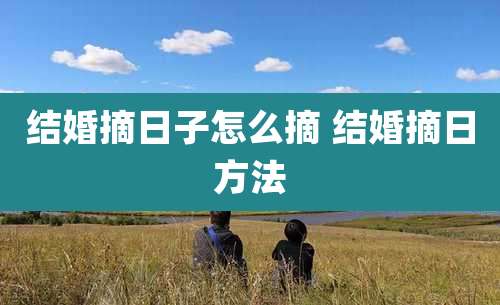 结婚摘日子怎么摘 结婚摘日方法
