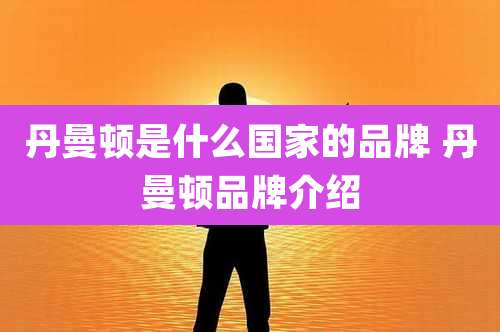 丹曼顿是什么国家的品牌 丹曼顿品牌介绍