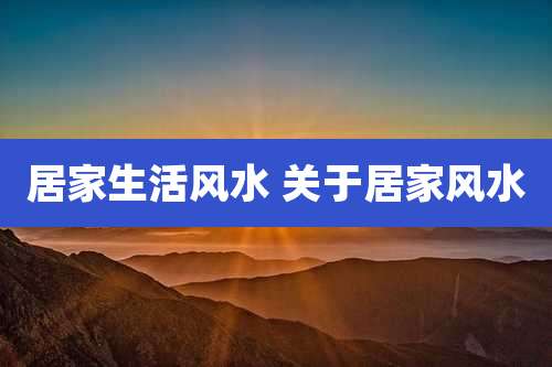 居家生活风水 关于居家风水