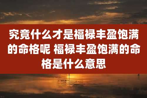 究竟什么才是福禄丰盈饱满的命格呢 福禄丰盈饱满的命格是什么意思