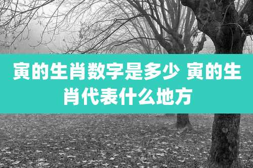 寅的生肖数字是多少 寅的生肖代表什么地方