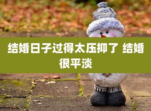 结婚日子过得太压抑了 结婚很平淡
