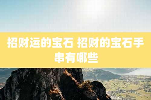 招财运的宝石 招财的宝石手串有哪些