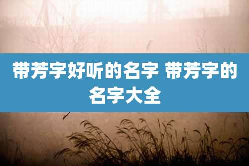 带芳字好听的名字 带芳字的名字大全