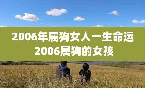 2006年属狗女人一生命运 2006属狗的女孩