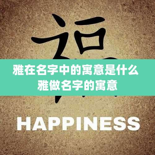 雅在名字中的寓意是什么 雅做名字的寓意