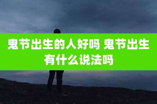 鬼节出生的人好吗 鬼节出生有什么说法吗