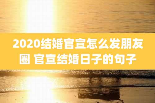 2020结婚官宣怎么发朋友圈 官宣结婚日子的句子