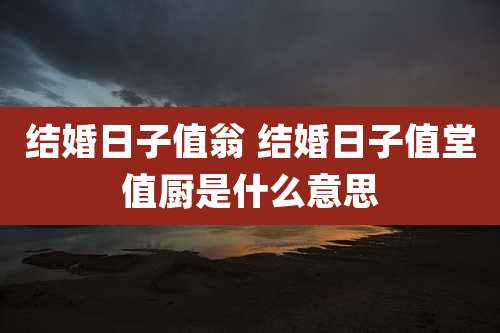 结婚日子值翁 结婚日子值堂值厨是什么意思