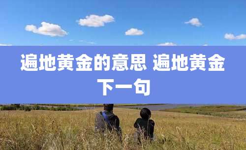 遍地黄金的意思 遍地黄金下一句