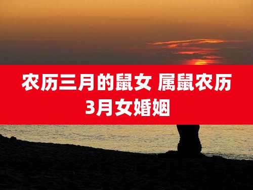 农历三月的鼠女 属鼠农历3月女婚姻