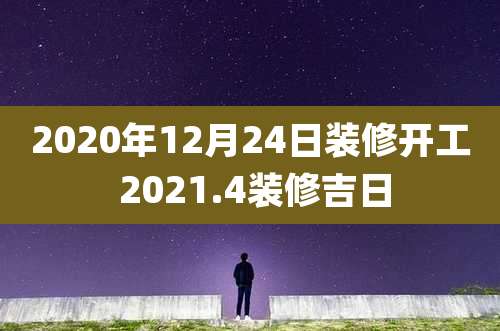 2020年12月24日装修开工 2021.4装修吉日