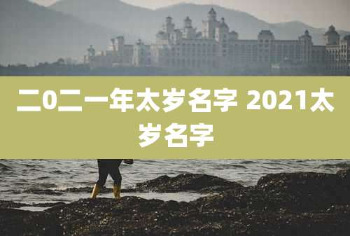 二0二一年太岁名字 2021太岁名字