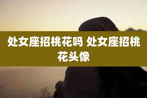 处女座招桃花吗 处女座招桃花头像