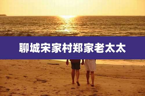 聊城宋家村郑家老太太