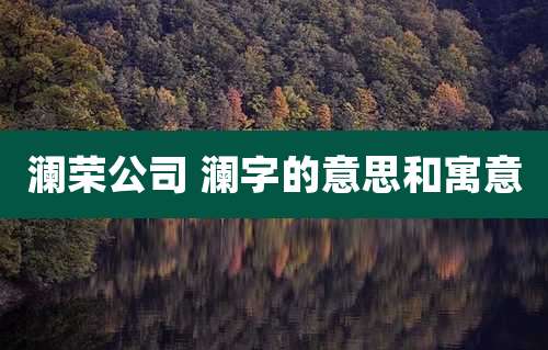 澜荣公司 澜字的意思和寓意