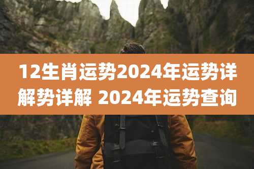 12生肖运势2024年运势详解势详解 2024年运势查询
