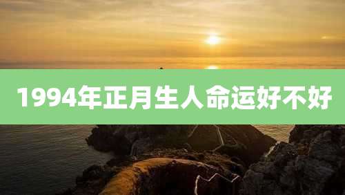 1994年正月生人命运好不好