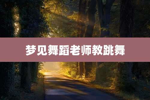 梦见舞蹈老师教跳舞