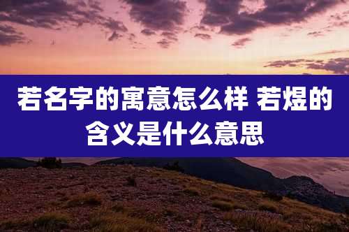 若名字的寓意怎么样 若煜的含义是什么意思
