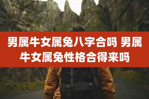 男属牛女属兔八字合吗 男属牛女属兔性格合得来吗