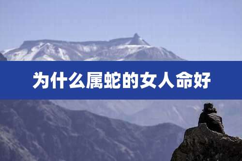 为什么属蛇的女人命好