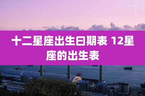 十二星座出生曰期表 12星座的出生表
